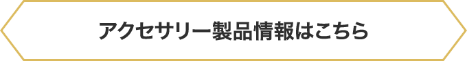 アクセサリー製品情報はこちら