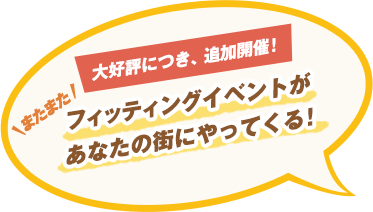 大好評につき、追加開催！またまたフィッティングイベントがあなたの街にやってくる！