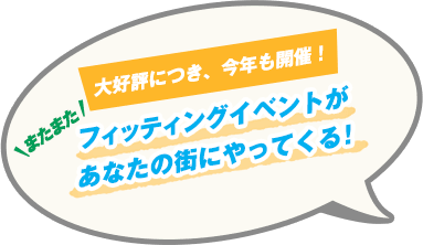 大好評につき、今年も開催! またまたフィッティングイベントがあなたの街にやってくる!