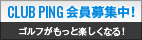 ゴルフがもっと楽しくなる！ CLUB PING会員登録はこちら