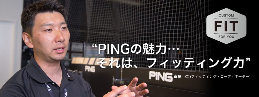 “PINGの魅力…それは、フィッティング力”斎藤　仁 (フィッティング・コーディネーター)