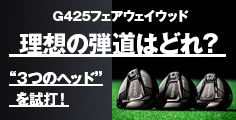 G425フェアウェイウッド 理想の弾道はどれ?3つのヘッドを試打!