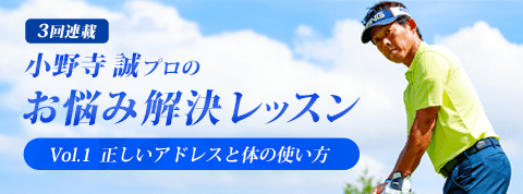 集中連載スタート!ゴルファーが日頃感じている“お悩み”を、小野寺誠プロがレッスンスタイルで分かりやすく解決!