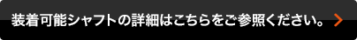 装着可能シャフトの詳細はこちらをご参照ください。