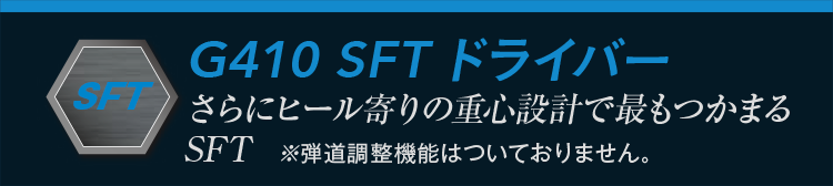 G410 SFTドライバー：さらにヒール寄りの重心設計で最もつかまるSFT