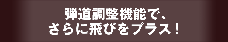 弾道調整機能で、さらに飛びをプラス!