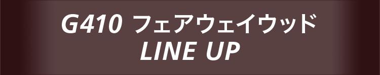 G410フェアウェイウッド LINE UP