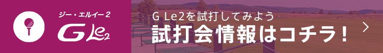 G Le2を試打してみよう　試打会情報はコチラ！