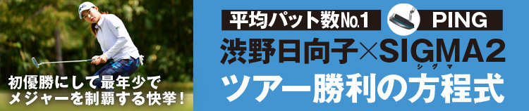 初優勝にして最年少でメジャーを制覇する快挙！平均パット数No.1 渋野日向子×PING SIGMA2 ツアー勝利の方程式