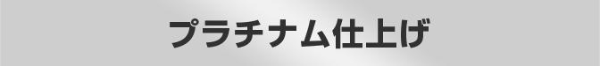 プラチナム仕上げ