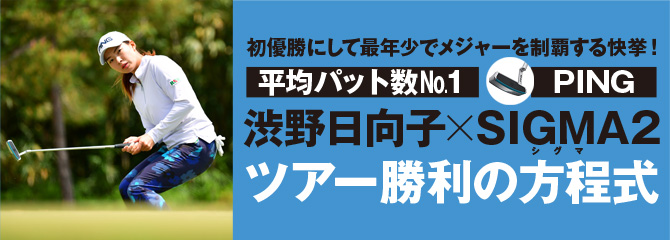 初優勝にして最年少でメジャーを制覇する快挙！平均パット数No.1 渋野日向子×PING SIGMA2 ツアー勝利の方程式