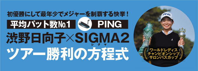 初優勝にして最年少でメジャーを制覇する快挙！平均パット数No.1 渋野日向子×PING SIGMA2 ツアー勝利の方程式