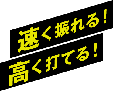 速く振れる! 高く打てる!