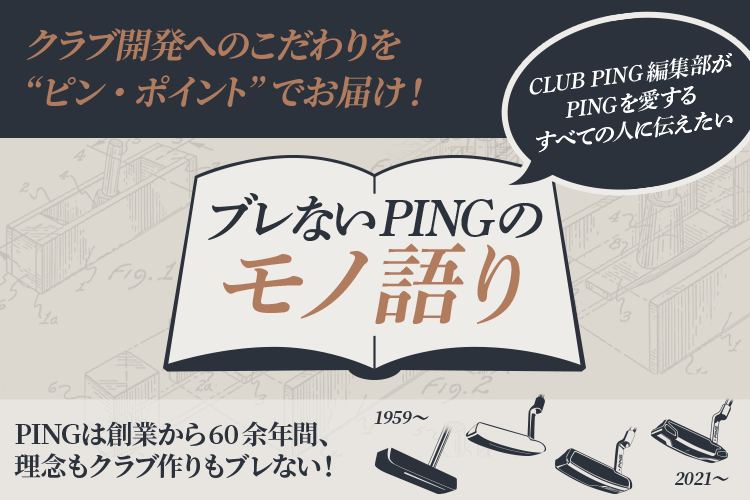 クラブ開発へのこだわりを“ピン・ポイント”でお届け！『ブレないPINGのモノ語り』～PINGは創業から60余年間、理念もクラブ作りもブレない！～