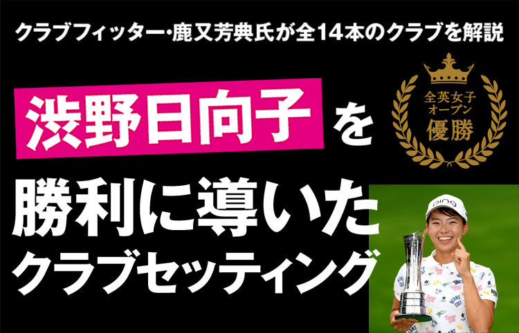 クラブフィッター・鹿又芳典氏が全14本のクラブを解説　渋野日向子を勝利に導いたクラブセッティング