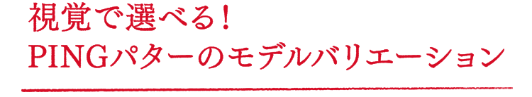 視覚で選べる!PINGパターのモデルバリエーション
